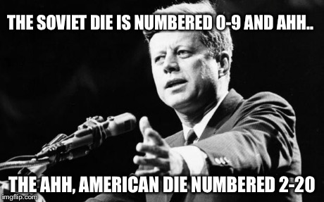 JFK | THE SOVIET DIE IS NUMBERED 0-9 AND AHH.. THE AHH, AMERICAN DIE NUMBERED 2-20 | image tagged in jfk | made w/ Imgflip meme maker