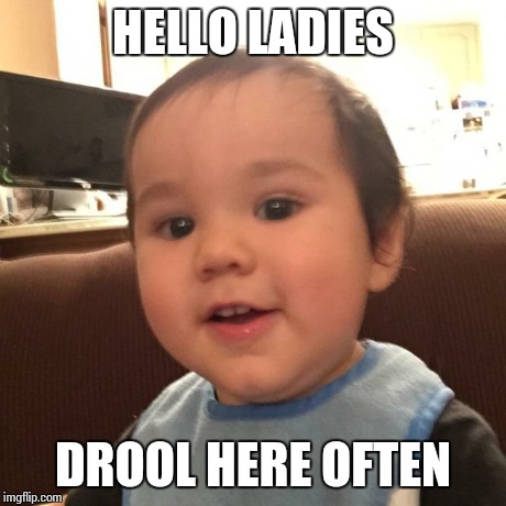 HELLO LADIES DROOL HERE OFTEN | image tagged in cutie | made w/ Imgflip meme maker
