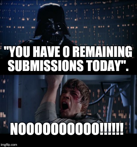 Star Wars No Meme | "YOU HAVE 0 REMAINING SUBMISSIONS TODAY". NOOOOOOOOOO!!!!!! | image tagged in memes,star wars no | made w/ Imgflip meme maker