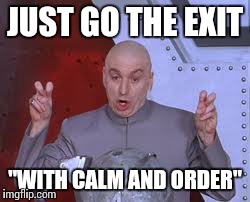 Dr Evil Laser Meme | JUST GO THE EXIT "WITH CALM AND ORDER" | image tagged in memes,dr evil laser | made w/ Imgflip meme maker