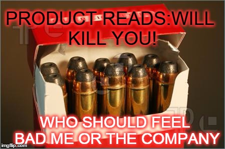 Oxymoronic Contradiction  | PRODUCT READS:WILL KILL YOU! WHO SHOULD FEEL BAD ME OR THE COMPANY | image tagged in funny memes | made w/ Imgflip meme maker