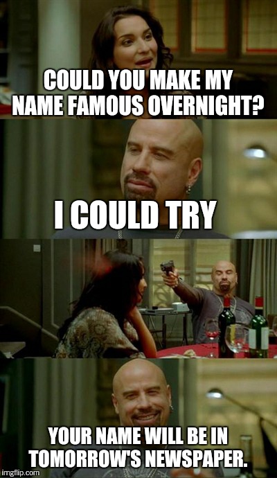 Skinhead John Travolta | COULD YOU MAKE MY NAME FAMOUS OVERNIGHT? I COULD TRY YOUR NAME WILL BE IN TOMORROW'S NEWSPAPER. | image tagged in memes,skinhead john travolta | made w/ Imgflip meme maker