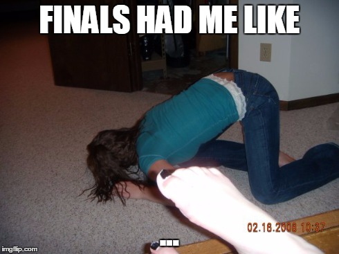 FINALS HAD ME LIKE ... | image tagged in finals,finals week,college | made w/ Imgflip meme maker