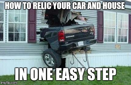 funny car crash | HOW TO RELIC YOUR CAR AND HOUSE IN ONE EASY STEP | image tagged in funny car crash | made w/ Imgflip meme maker