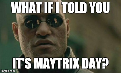 Matrix Morpheus Meme | WHAT IF I TOLD YOU IT'S MAYTRIX DAY? | image tagged in memes,matrix morpheus | made w/ Imgflip meme maker