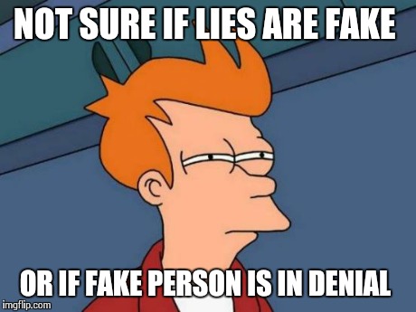 Futurama Fry Meme | NOT SURE IF LIES ARE FAKE OR IF FAKE PERSON IS IN DENIAL | image tagged in memes,futurama fry | made w/ Imgflip meme maker