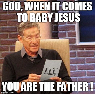 Divine Dads | GOD, WHEN IT COMES TO BABY JESUS YOU ARE THE FATHER ! | image tagged in memes,maury lie detector | made w/ Imgflip meme maker