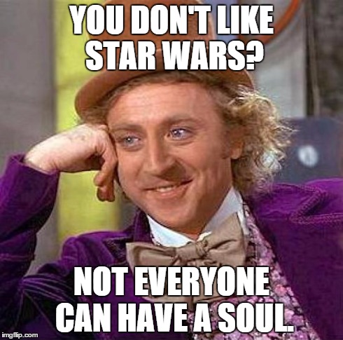 Creepy Condescending Wonka | YOU DON'T LIKE STAR WARS? NOT EVERYONE CAN HAVE A SOUL. | image tagged in memes,creepy condescending wonka | made w/ Imgflip meme maker