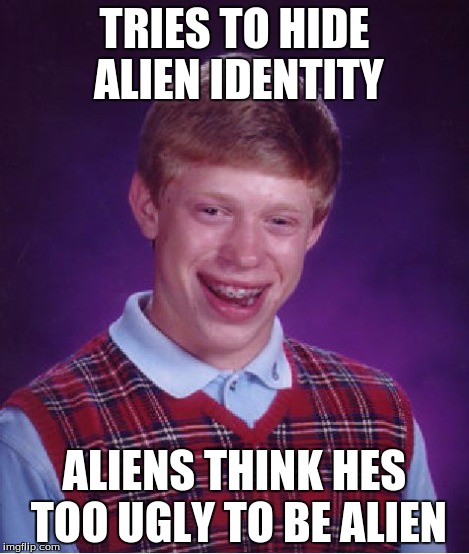 Bad Luck Brian Meme | TRIES TO HIDE ALIEN IDENTITY ALIENS THINK HES TOO UGLY TO BE ALIEN | image tagged in memes,bad luck brian | made w/ Imgflip meme maker