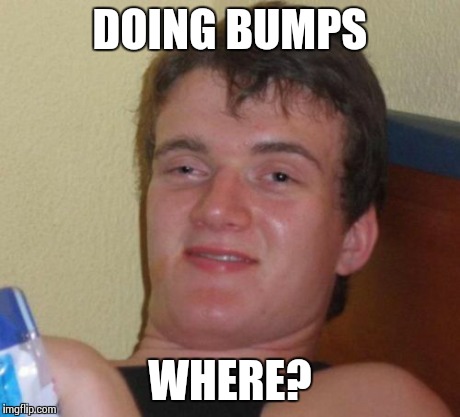 10 Guy Meme | DOING BUMPS WHERE? | image tagged in memes,10 guy | made w/ Imgflip meme maker