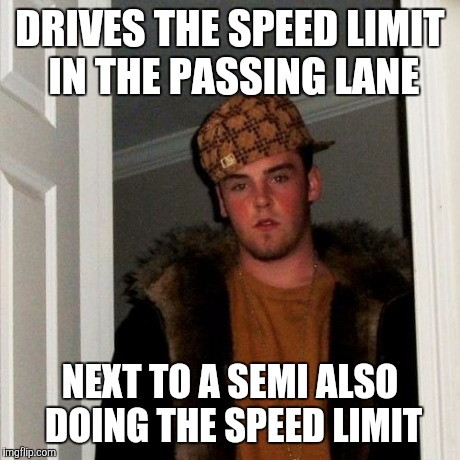 Scumbag Steve Meme | DRIVES THE SPEED LIMIT IN THE PASSING LANE NEXT TO A SEMI ALSO DOING THE SPEED LIMIT | image tagged in memes,scumbag steve | made w/ Imgflip meme maker