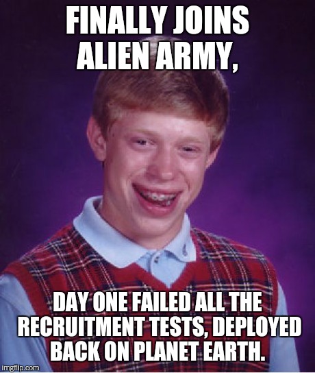 Bad Luck Brian Meme | FINALLY JOINS ALIEN ARMY, DAY ONE FAILED ALL THE RECRUITMENT TESTS, DEPLOYED BACK ON PLANET EARTH. | image tagged in memes,bad luck brian | made w/ Imgflip meme maker