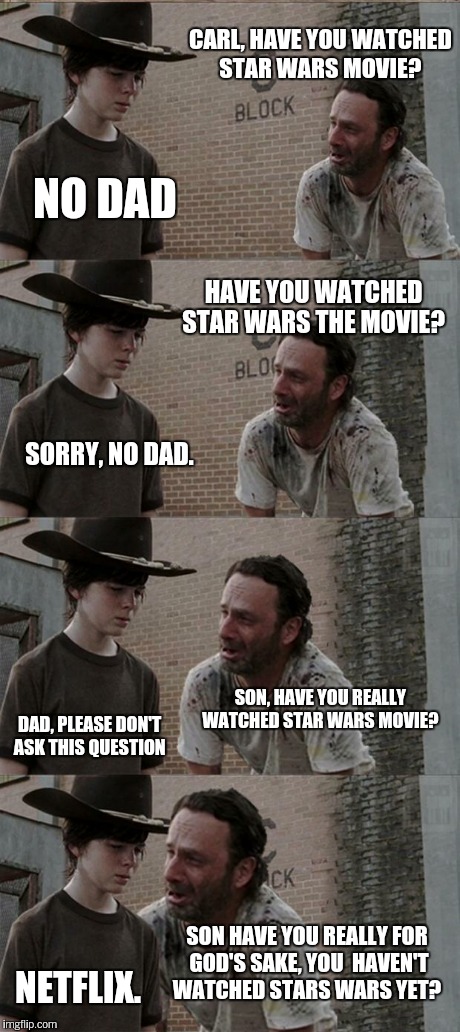 Rick and Carl Long | CARL, HAVE YOU WATCHED STAR WARS MOVIE? NO DAD HAVE YOU WATCHED STAR WARS THE MOVIE? SORRY, NO DAD. SON, HAVE YOU REALLY WATCHED STAR WARS M | image tagged in memes,rick and carl long | made w/ Imgflip meme maker