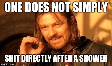 One Does Not Simply Meme | ONE DOES NOT SIMPLY SHIT DIRECTLY AFTER A SHOWER | image tagged in memes,one does not simply | made w/ Imgflip meme maker