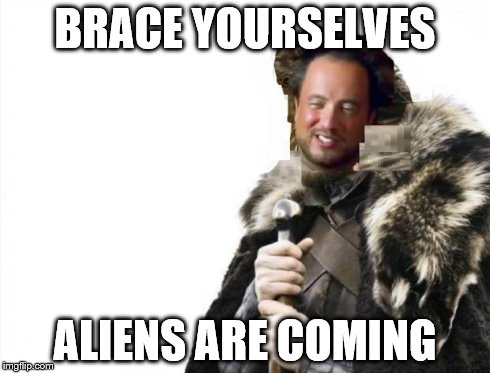 Brace Yourselves Aliens | BRACE YOURSELVES ALIENS ARE COMING | image tagged in brace yourselves aliens | made w/ Imgflip meme maker