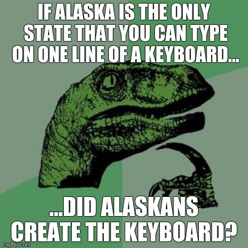 Keyboard Conspiracies  | IF ALASKA IS THE ONLY STATE THAT YOU CAN TYPE ON ONE LINE OF A KEYBOARD... ...DID ALASKANS CREATE THE KEYBOARD? | image tagged in memes,philosoraptor | made w/ Imgflip meme maker