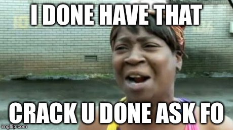 Ain't Nobody Got Time For That | I DONE HAVE THAT CRACK U DONE ASK FO | image tagged in memes,aint nobody got time for that | made w/ Imgflip meme maker