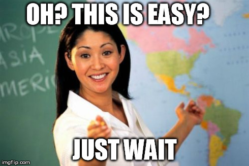 Unhelpful High School Teacher Meme | OH? THIS IS EASY? JUST WAIT | image tagged in memes,unhelpful high school teacher | made w/ Imgflip meme maker