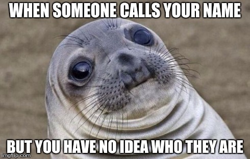 Awkward Moment Sealion | WHEN SOMEONE CALLS YOUR NAME BUT YOU HAVE NO IDEA WHO THEY ARE | image tagged in memes,awkward moment sealion | made w/ Imgflip meme maker