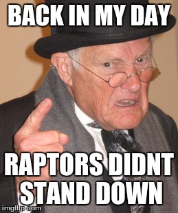 Back In My Day Meme | BACK IN MY DAY RAPTORS DIDNT STAND DOWN | image tagged in memes,back in my day | made w/ Imgflip meme maker