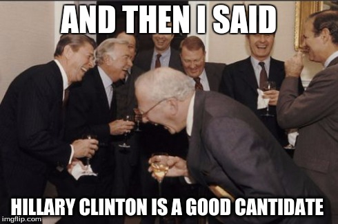 Laughing Men In Suits | AND THEN I SAID HILLARY CLINTON IS A GOOD CANTIDATE | image tagged in memes,laughing men in suits | made w/ Imgflip meme maker