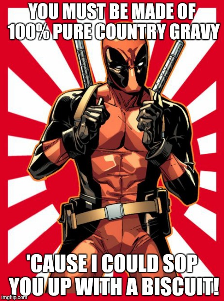 Deadpool Pick Up Lines | YOU MUST BE MADE OF 100% PURE COUNTRY GRAVY 'CAUSE I COULD SOP YOU UP WITH A BISCUIT! | image tagged in memes,deadpool pick up lines | made w/ Imgflip meme maker