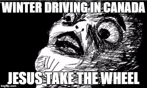 Gasp Rage Face | WINTER DRIVING IN CANADA JESUS TAKE THE WHEEL | image tagged in memes,gasp rage face | made w/ Imgflip meme maker