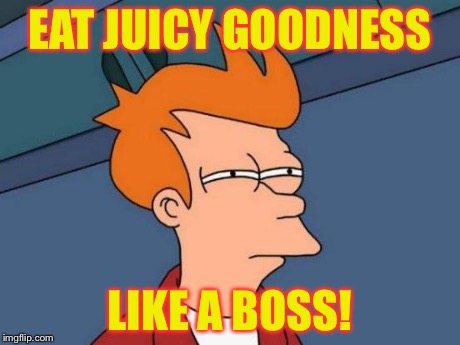 Futurama Fry | EAT JUICY GOODNESS LIKE A BOSS! | image tagged in memes,futurama fry | made w/ Imgflip meme maker