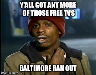 Y'all Got Any More Of That Meme | Y'ALL GOT ANY MORE OF THOSE FREE TVS BALTIMORE RAN OUT | image tagged in memes,yall got any more of | made w/ Imgflip meme maker