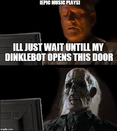 I'll Just Wait Here Meme | ILL JUST WAIT UNTILL MY DINKLEBOT OPENS THIS DOOR [EPIC MUSIC PLAYS] | image tagged in memes,ill just wait here | made w/ Imgflip meme maker