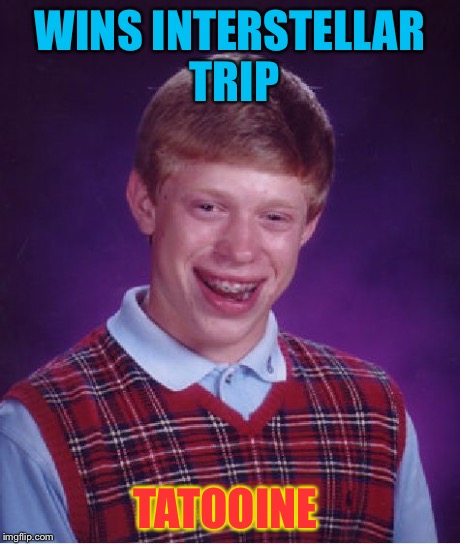 Bad Luck Brian Meme | WINS INTERSTELLAR TRIP TATOOINE | image tagged in memes,bad luck brian | made w/ Imgflip meme maker