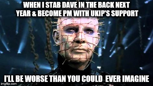 Pinhead | WHEN I STAB DAVE IN THE BACK NEXT YEAR & BECOME PM WITH UKIP'S SUPPORT I'LL BE WORSE THAN YOU COULD  EVER IMAGINE | image tagged in pinhead | made w/ Imgflip meme maker