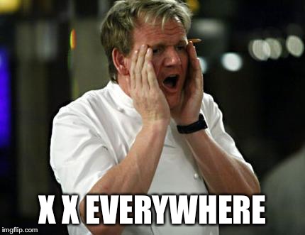 ramsay wtf | X X EVERYWHERE | image tagged in ramsay wtf | made w/ Imgflip meme maker