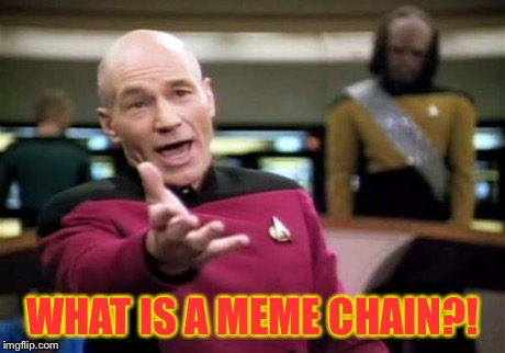 Picard Wtf Meme | WHAT IS A MEME CHAIN?! | image tagged in memes,picard wtf | made w/ Imgflip meme maker