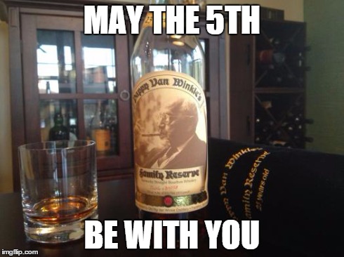 May The 5th Be With You | MAY THE 5TH BE WITH YOU | image tagged in pappy van winkle,may the 5th,may the 4th | made w/ Imgflip meme maker