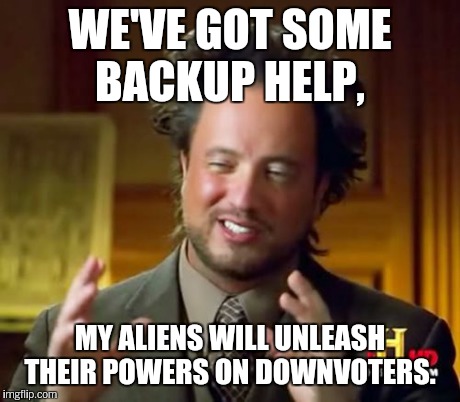 Ancient Aliens Meme | WE'VE GOT SOME BACKUP HELP, MY ALIENS WILL UNLEASH THEIR POWERS ON DOWNVOTERS. | image tagged in memes,ancient aliens | made w/ Imgflip meme maker