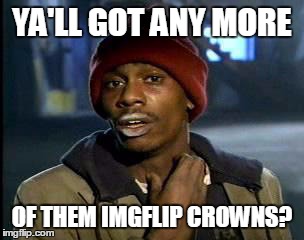 Ya'll Got Any More of That X | YA'LL GOT ANY MORE OF THEM IMGFLIP CROWNS? | image tagged in ya'll got any more of that x | made w/ Imgflip meme maker