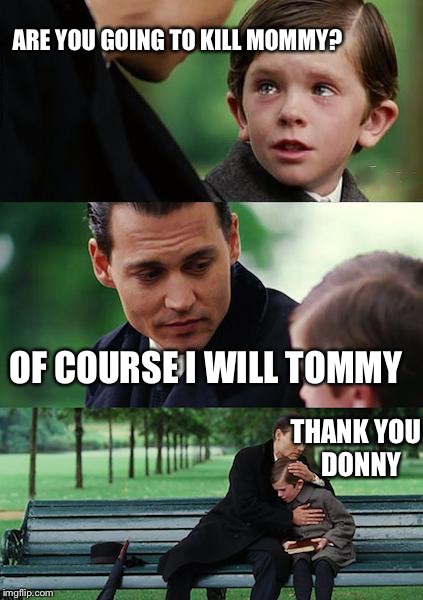 Finding Neverland | ARE YOU GOING TO KILL MOMMY? OF COURSE I WILL TOMMY THANK YOU 
DONNY | image tagged in memes,finding neverland | made w/ Imgflip meme maker