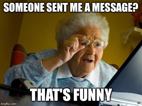 Grandma Finds The Internet Meme | SOMEONE SENT ME A MESSAGE? THAT'S FUNNY | image tagged in memes,grandma finds the internet | made w/ Imgflip meme maker