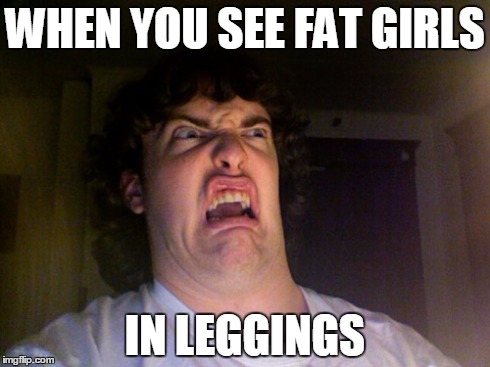 Oh No Meme | WHEN YOU SEE FAT GIRLS IN LEGGINGS | image tagged in memes,oh no | made w/ Imgflip meme maker