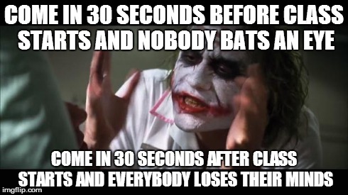 And then you get detention.. | COME IN 30 SECONDS BEFORE CLASS STARTS AND NOBODY BATS AN EYE COME IN 30 SECONDS AFTER CLASS STARTS AND EVERYBODY LOSES THEIR MINDS | image tagged in memes,and everybody loses their minds | made w/ Imgflip meme maker