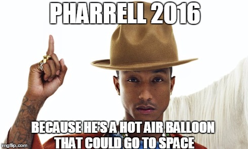 Pharrell 2016 | PHARRELL 2016 BECAUSE HE'S A HOT AIR BALLOON THAT COULD GO TO SPACE | image tagged in pharrell,president | made w/ Imgflip meme maker