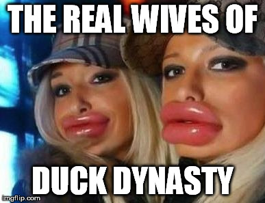 Duck Face Chicks | THE REAL WIVES OF DUCK DYNASTY | image tagged in memes,duck face chicks | made w/ Imgflip meme maker