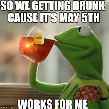 But That's None Of My Business Meme | SO WE GETTING DRUNK CAUSE IT'S MAY 5TH WORKS FOR ME | image tagged in memes,but thats none of my business,kermit the frog,scumbag | made w/ Imgflip meme maker