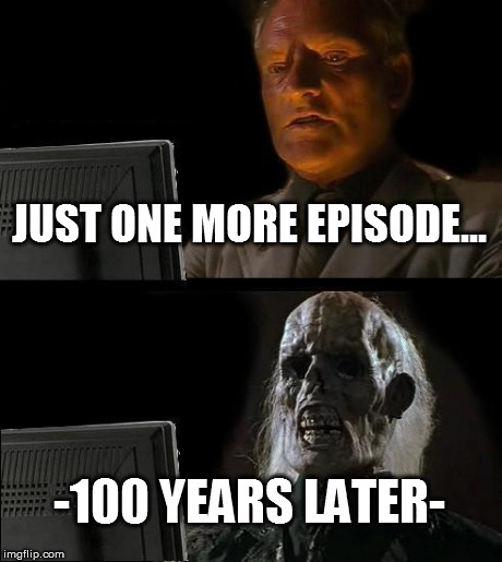 I'll Just Wait Here Meme | JUST ONE MORE EPISODE... -100 YEARS LATER- | image tagged in memes,ill just wait here | made w/ Imgflip meme maker