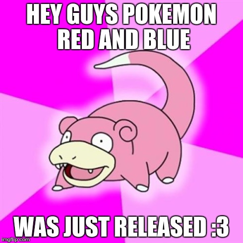 Slow Slowpoke | HEY GUYS POKEMON RED AND BLUE WAS JUST RELEASED :3 | image tagged in memes,slowpoke | made w/ Imgflip meme maker
