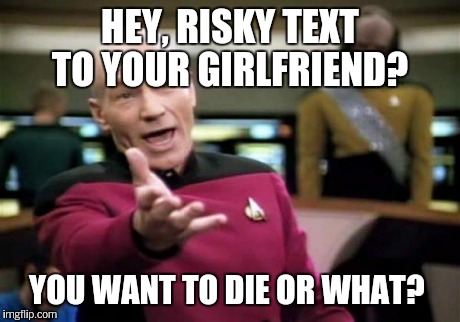 Picard Wtf Meme | HEY, RISKY TEXT TO YOUR GIRLFRIEND? YOU WANT TO DIE OR WHAT? | image tagged in memes,picard wtf | made w/ Imgflip meme maker