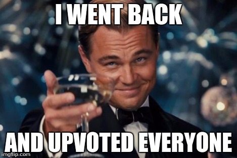 Leonardo Dicaprio Cheers Meme | I WENT BACK AND UPVOTED EVERYONE | image tagged in memes,leonardo dicaprio cheers | made w/ Imgflip meme maker