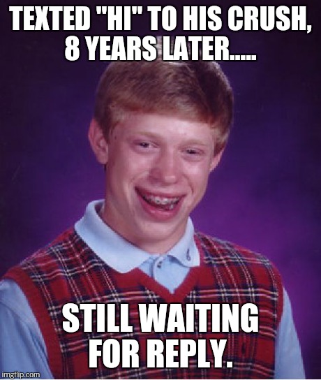 Bad Luck Brian Meme | TEXTED "HI" TO HIS CRUSH, 8 YEARS LATER..... STILL WAITING FOR REPLY. | image tagged in memes,bad luck brian | made w/ Imgflip meme maker