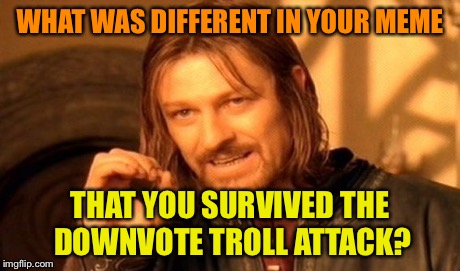 One Does Not Simply Meme | WHAT WAS DIFFERENT IN YOUR MEME THAT YOU SURVIVED THE DOWNVOTE TROLL ATTACK? | image tagged in memes,one does not simply | made w/ Imgflip meme maker